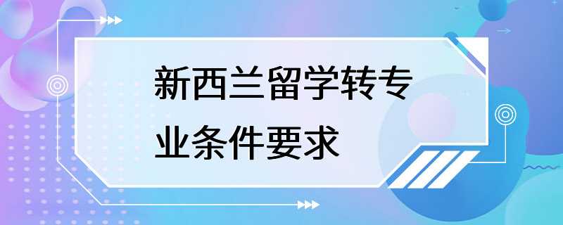 新西兰留学转专业条件要求