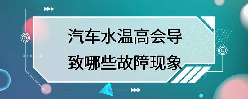 汽车水温高会导致哪些故障现象