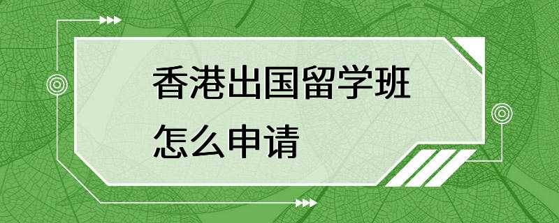 香港出国留学班怎么申请