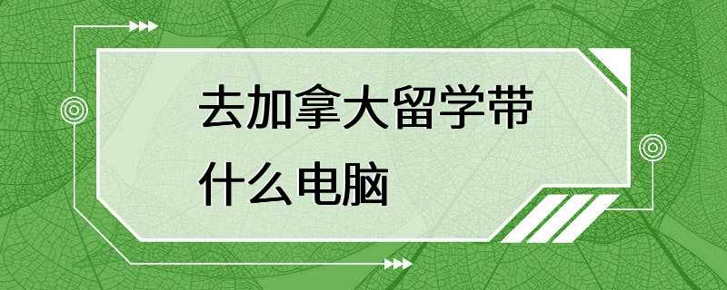 去加拿大留学带什么电脑