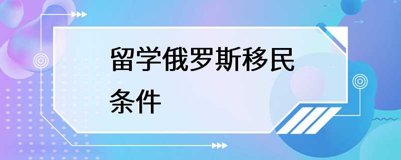 留学俄罗斯移民条件