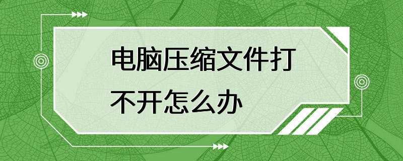 电脑压缩文件打不开怎么办