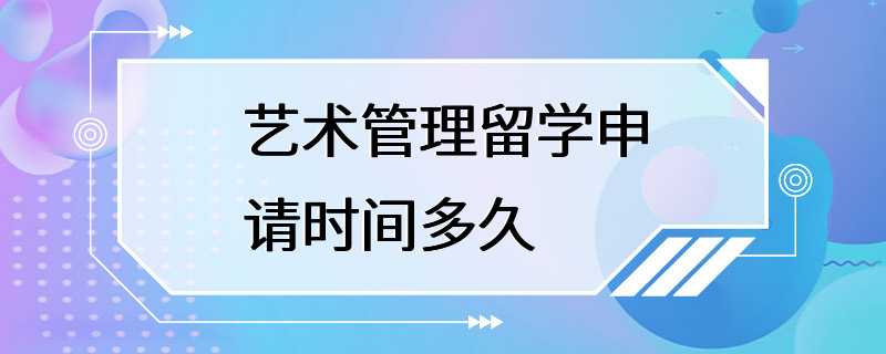 艺术管理留学申请时间多久