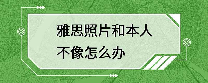 雅思照片和本人不像怎么办