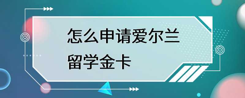 怎么申请爱尔兰留学金卡