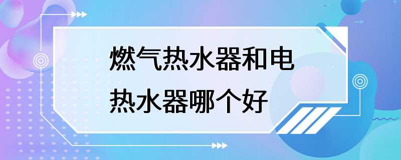 燃气热水器和电热水器哪个好