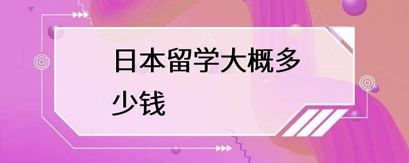 日本留学大概多少钱