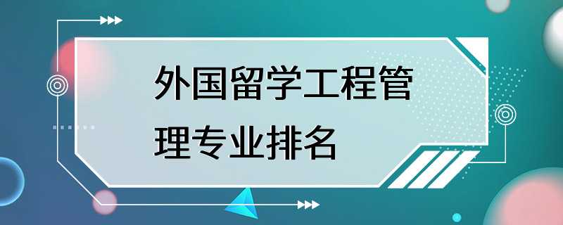 外国留学工程管理专业排名