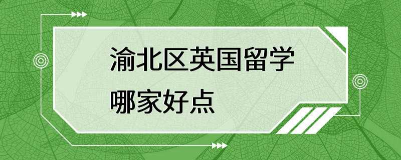 渝北区英国留学哪家好点