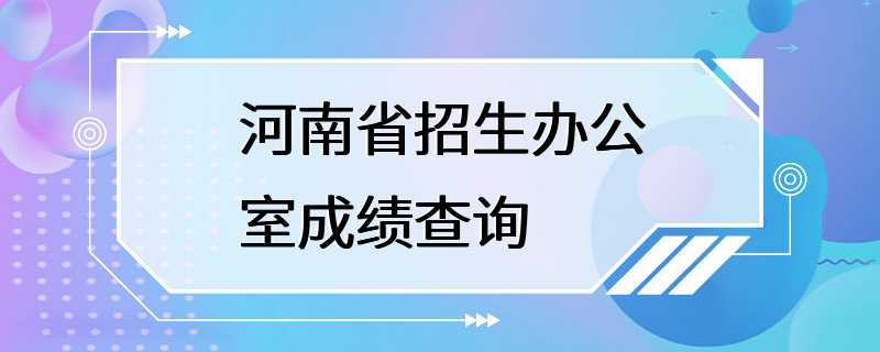 河南省招生办公室成绩查询