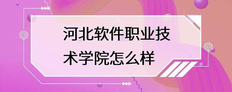 河北软件职业技术学院怎么样