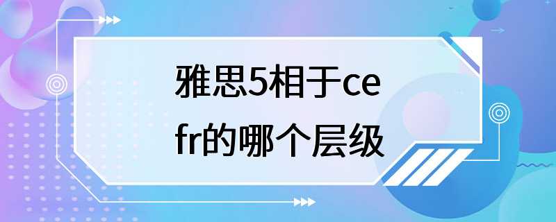 雅思5相于cefr的哪个层级