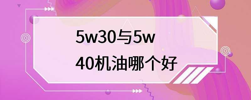 5w30与5w40机油哪个好