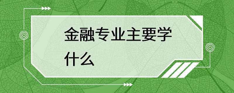 金融专业主要学什么