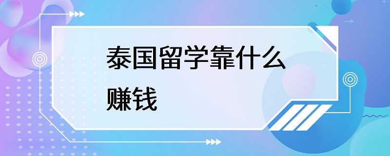 泰国留学靠什么赚钱