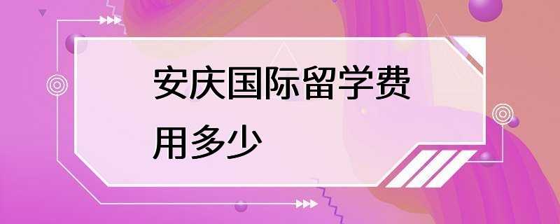 安庆国际留学费用多少