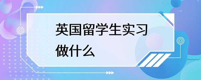 英国留学生实习做什么