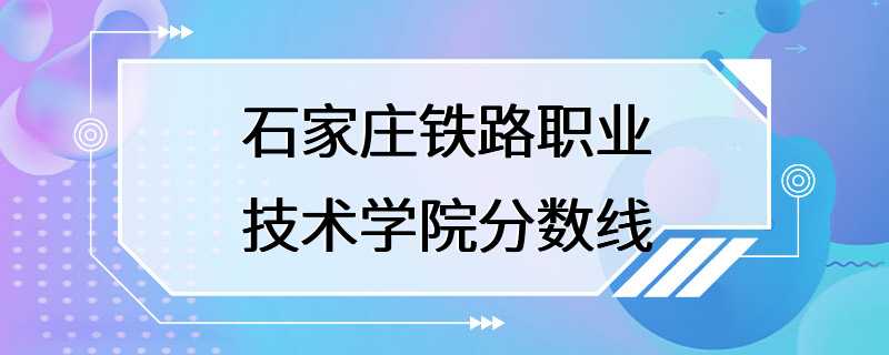 石家庄铁路职业技术学院分数线