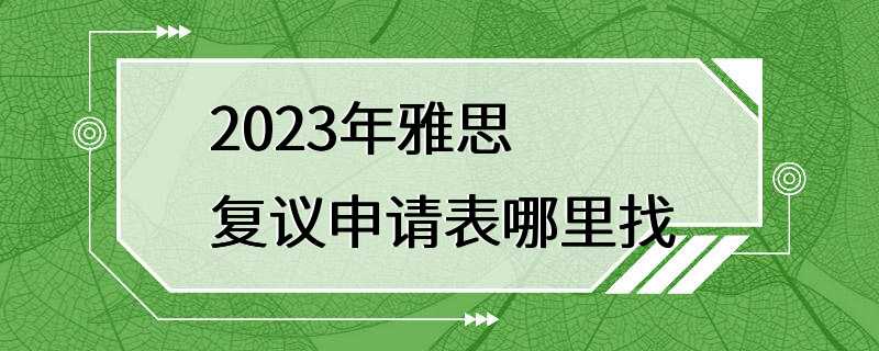 2023年雅思复议申请表哪里找