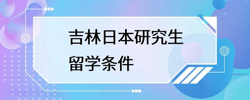 吉林日本研究生留学条件