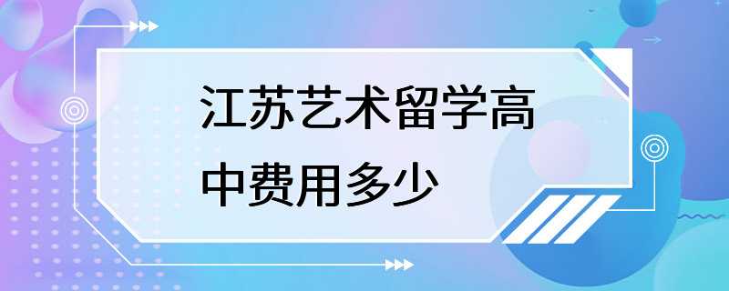 江苏艺术留学高中费用多少