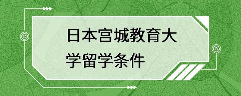 日本宫城教育大学留学条件