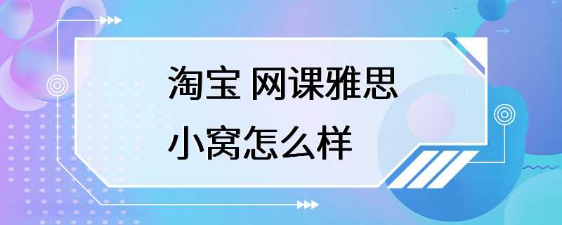 淘宝 网课雅思小窝怎么样