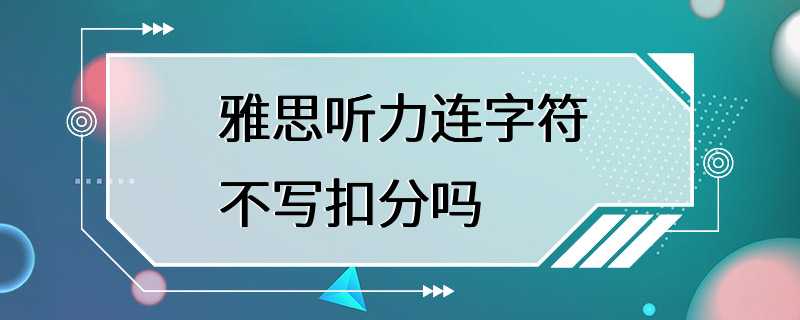 雅思听力连字符不写扣分吗