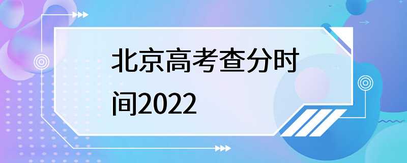 北京高考查分时间2022