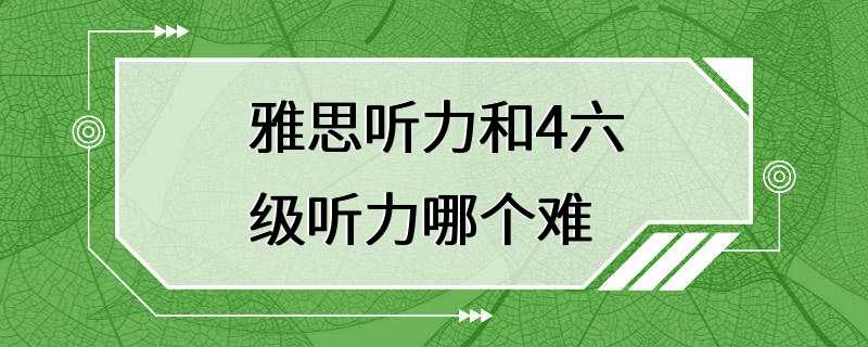 雅思听力和4六级听力哪个难