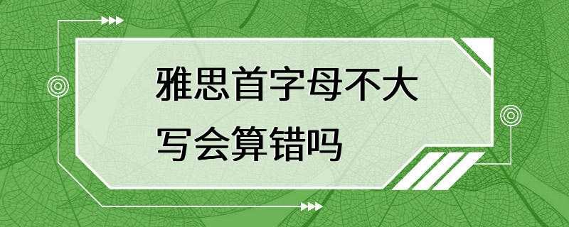 雅思首字母不大写会算错吗