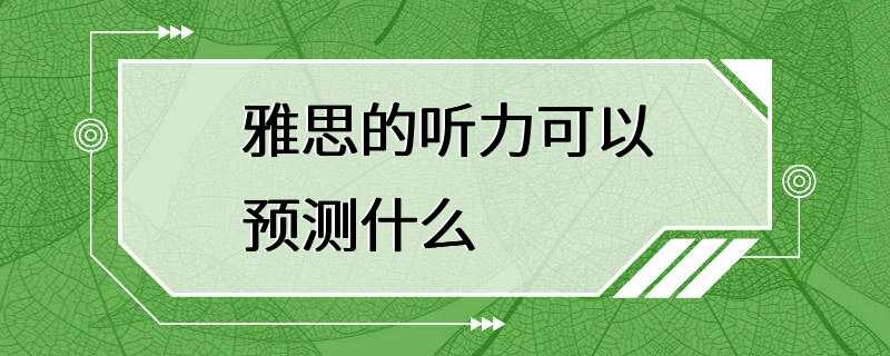 雅思的听力可以预测什么