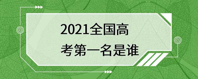 2021全国高考第一名是谁