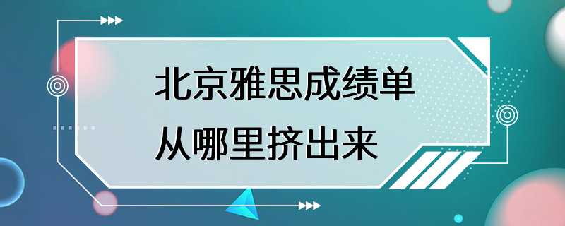 北京雅思成绩单从哪里挤出来