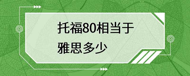 托福80相当于雅思多少