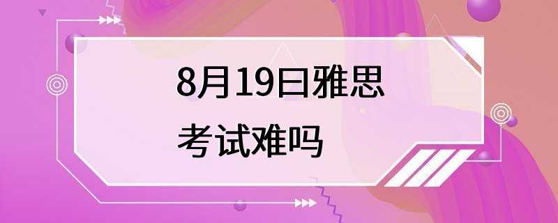 8月19曰雅思考试难吗