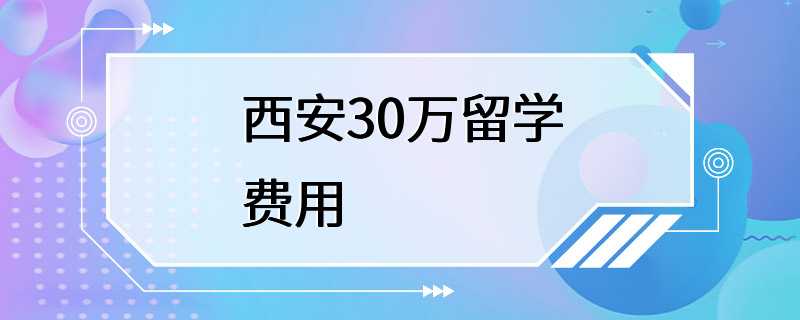 西安30万留学费用