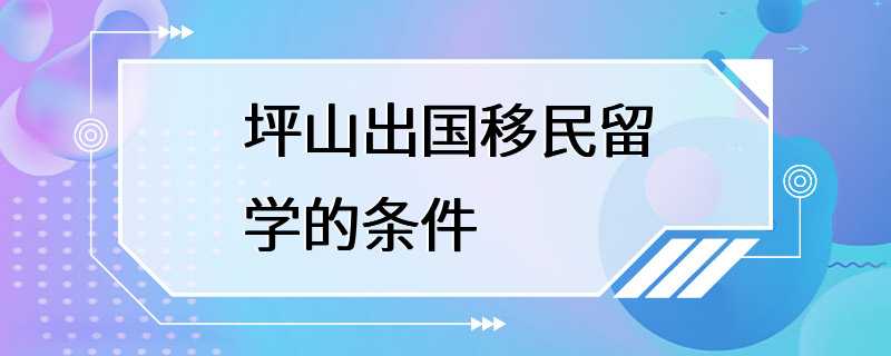 坪山出国移民留学的条件