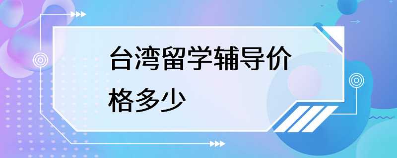 台湾留学辅导价格多少