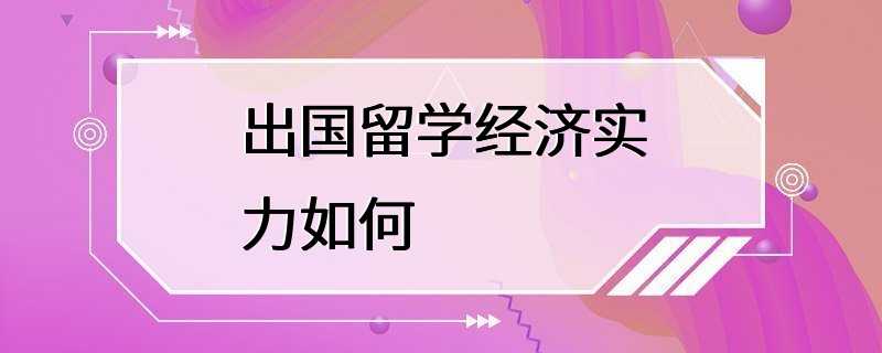 出国留学经济实力如何