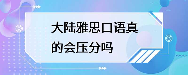 大陆雅思口语真的会压分吗