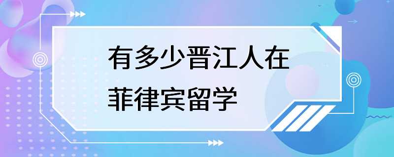 有多少晋江人在菲律宾留学