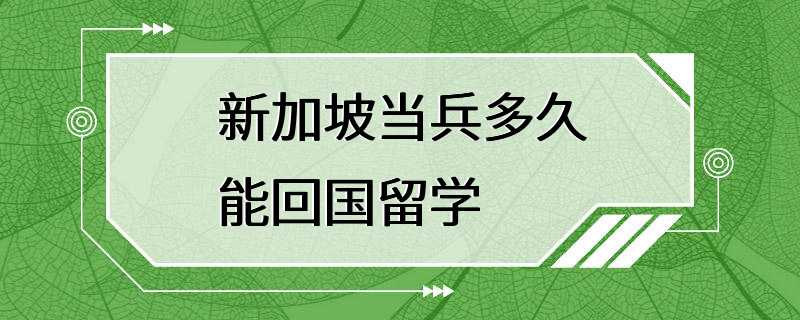 新加坡当兵多久能回国留学