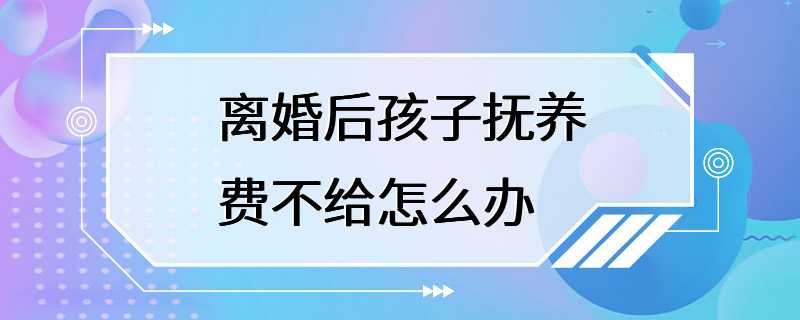 离婚后孩子抚养费不给怎么办