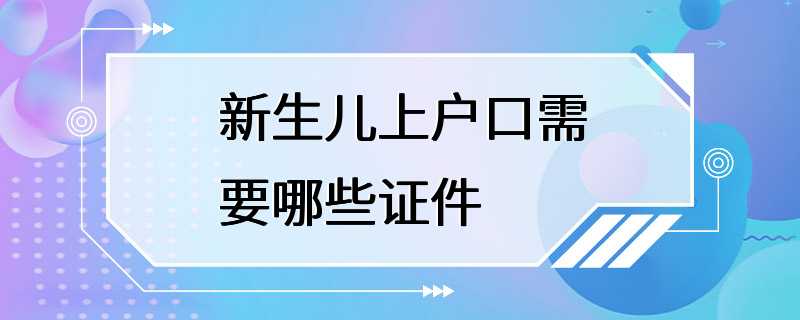 新生儿上户口需要哪些证件