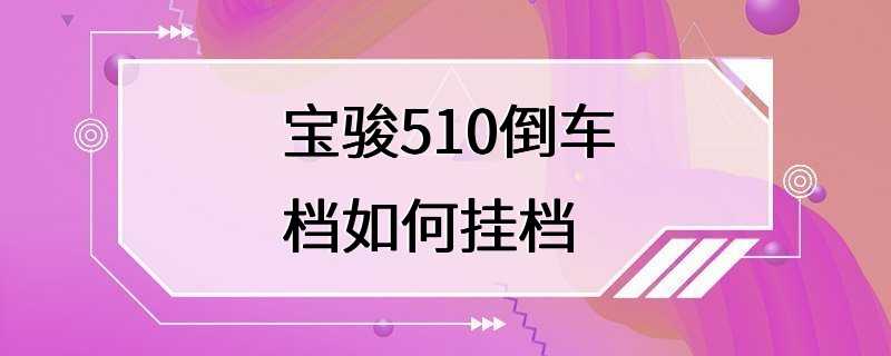 宝骏510倒车档如何挂档