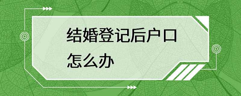 结婚登记后户口怎么办