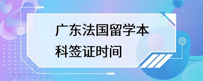 广东法国留学本科签证时间