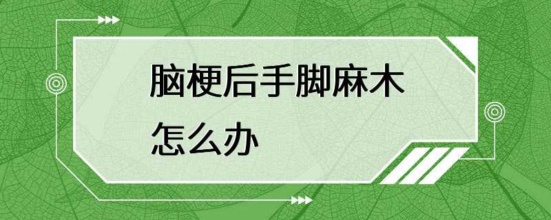 脑梗后手脚麻木怎么办