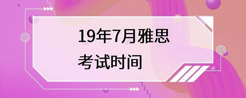 19年7月雅思考试时间